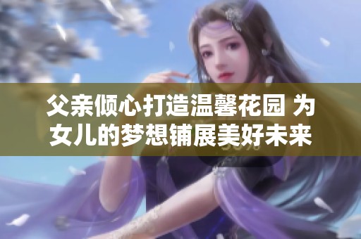 父亲倾心打造温馨花园 为女儿的梦想铺展美好未来