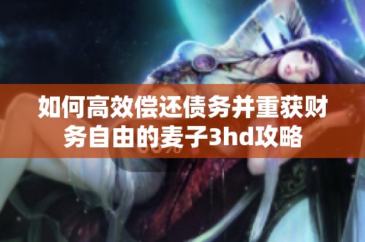 如何高效偿还债务并重获财务自由的麦子3hd攻略