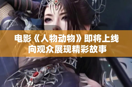 电影《人物动物》即将上线 向观众展现精彩故事
