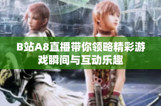 B站A8直播带你领略精彩游戏瞬间与互动乐趣
