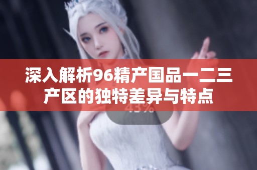 深入解析96精产国品一二三产区的独特差异与特点