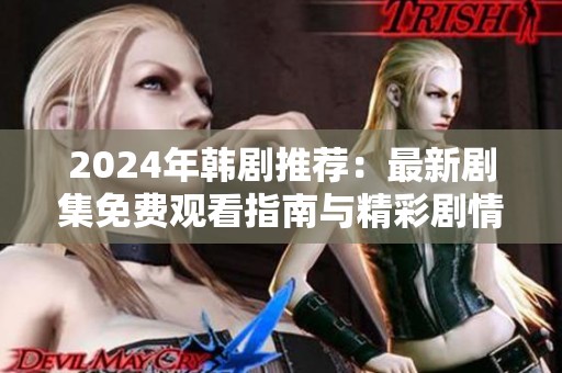 2024年韩剧推荐：最新剧集免费观看指南与精彩剧情回顾