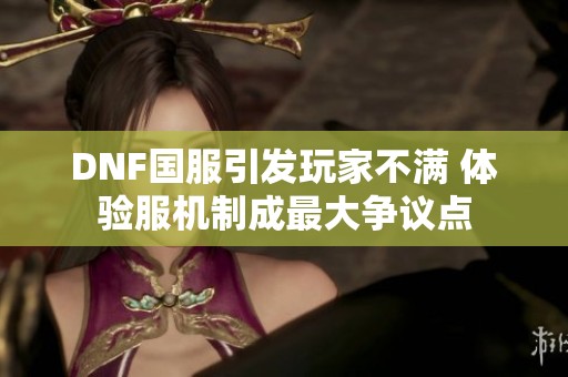 DNF国服引发玩家不满 体验服机制成最大争议点