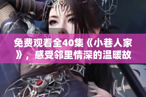 免费观看全40集《小巷人家》，感受邻里情深的温暖故事