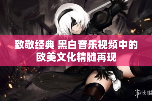 致敬经典 黑白音乐视频中的欧美文化精髓再现