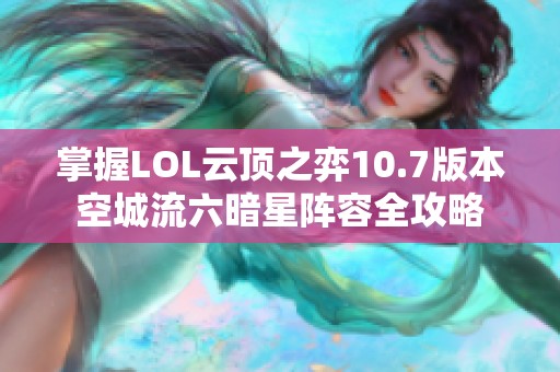 掌握LOL云顶之弈10.7版本空城流六暗星阵容全攻略