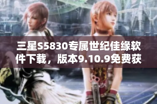 三星S5830专属世纪佳缘软件下载，版本9.10.9免费获取指南