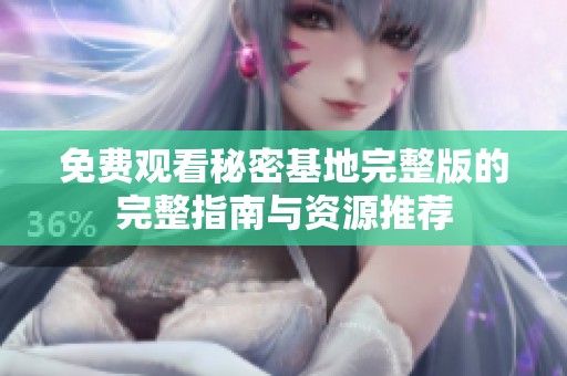 免费观看秘密基地完整版的完整指南与资源推荐