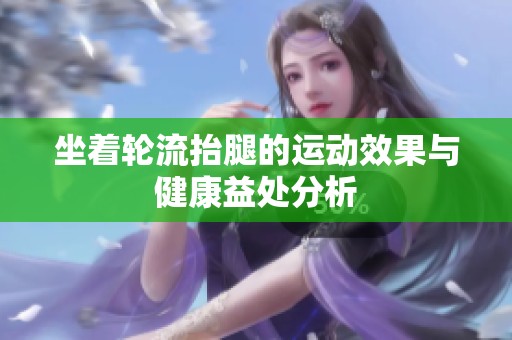 坐着轮流抬腿的运动效果与健康益处分析