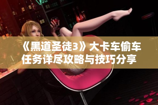 《黑道圣徒3》大卡车偷车任务详尽攻略与技巧分享
