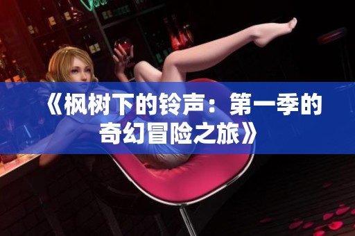 《枫树下的铃声：第一季的奇幻冒险之旅》
