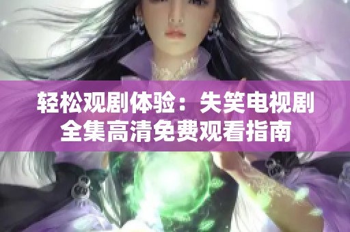 轻松观剧体验：失笑电视剧全集高清免费观看指南