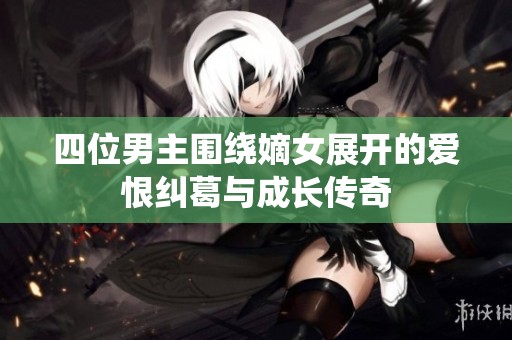 四位男主围绕嫡女展开的爱恨纠葛与成长传奇