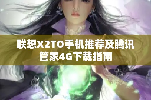 联想X2TO手机推荐及腾讯管家4G下载指南