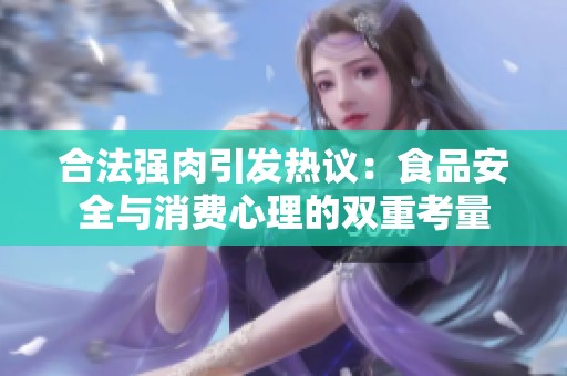 合法强肉引发热议：食品安全与消费心理的双重考量
