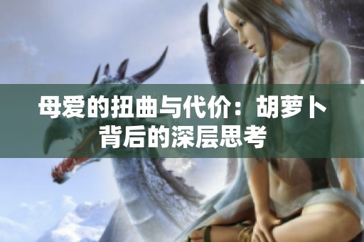 母爱的扭曲与代价：胡萝卜背后的深层思考