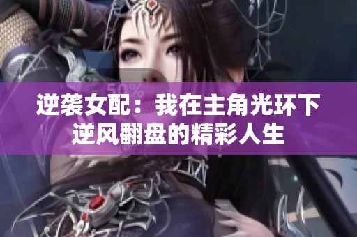 逆袭女配：我在主角光环下逆风翻盘的精彩人生