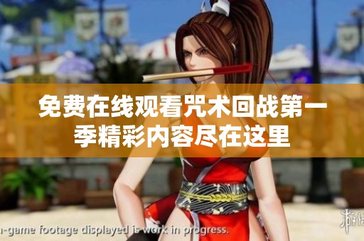 免费在线观看咒术回战第一季精彩内容尽在这里