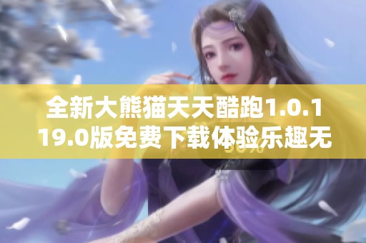 全新大熊猫天天酷跑1.0.119.0版免费下载体验乐趣无穷