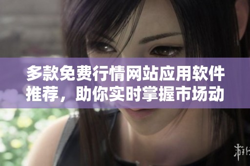 多款免费行情网站应用软件推荐，助你实时掌握市场动态