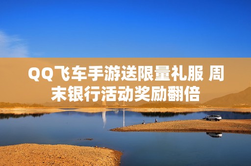 QQ飞车手游送限量礼服 周末银行活动奖励翻倍