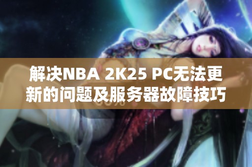 解决NBA 2K25 PC无法更新的问题及服务器故障技巧