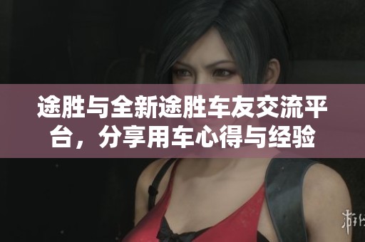 途胜与全新途胜车友交流平台，分享用车心得与经验