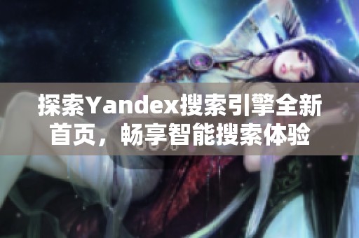 探索Yandex搜索引擎全新首页，畅享智能搜索体验