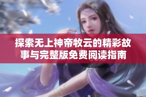 探索无上神帝牧云的精彩故事与完整版免费阅读指南