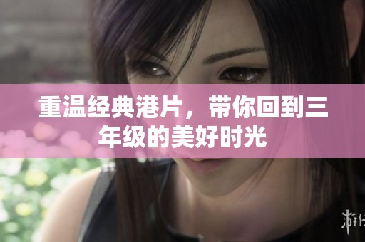 重温经典港片，带你回到三年级的美好时光