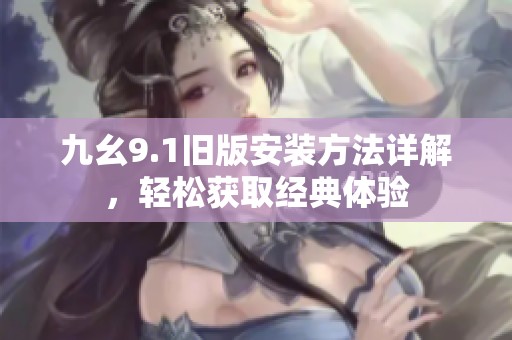 九幺9.1旧版安装方法详解，轻松获取经典体验
