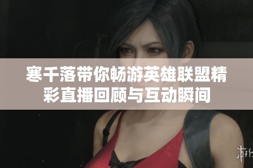 寒千落带你畅游英雄联盟精彩直播回顾与互动瞬间