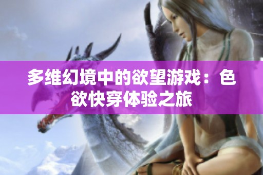 多维幻境中的欲望游戏：色欲快穿体验之旅