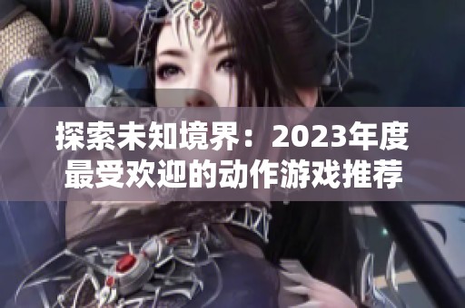 探索未知境界：2023年度最受欢迎的动作游戏推荐