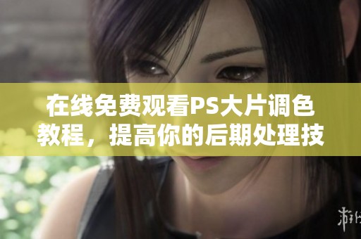在线免费观看PS大片调色教程，提高你的后期处理技巧