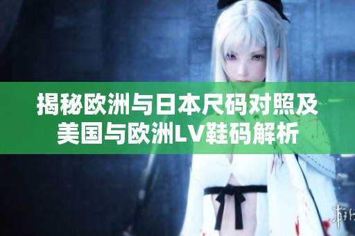 揭秘欧洲与日本尺码对照及美国与欧洲LV鞋码解析