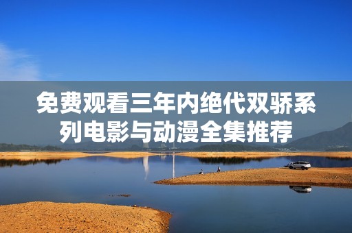 免费观看三年内绝代双骄系列电影与动漫全集推荐
