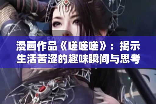 漫画作品《嗟嗟嗟》：揭示生活苦涩的趣味瞬间与思考