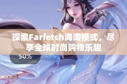 探索Farfetch海淘模式，尽享全球时尚购物乐趣
