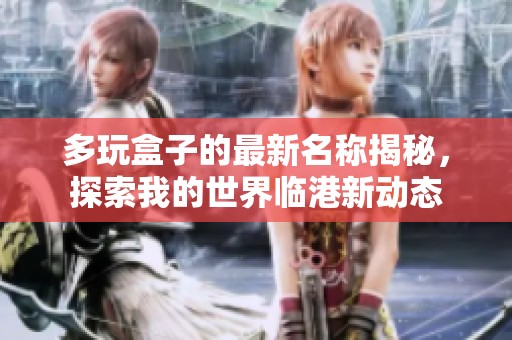 多玩盒子的最新名称揭秘，探索我的世界临港新动态