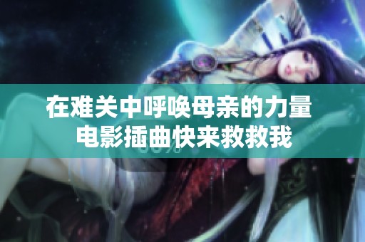 在难关中呼唤母亲的力量 电影插曲快来救救我