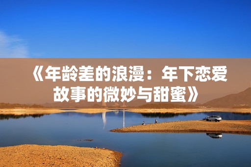 《年龄差的浪漫：年下恋爱故事的微妙与甜蜜》