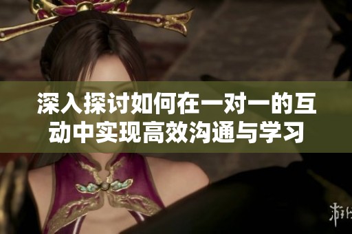 深入探讨如何在一对一的互动中实现高效沟通与学习