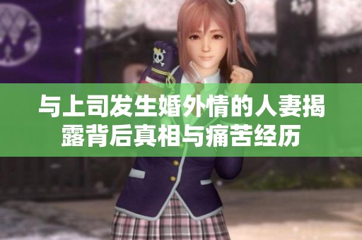 与上司发生婚外情的人妻揭露背后真相与痛苦经历