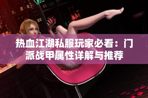 热血江湖私服玩家必看：门派战甲属性详解与推荐