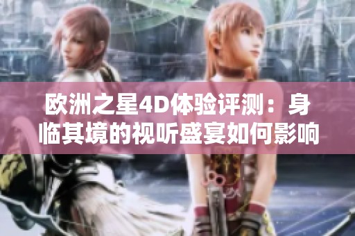 欧洲之星4D体验评测：身临其境的视听盛宴如何影响游客感受