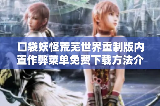 口袋妖怪荒芜世界重制版内置作弊菜单免费下载方法介绍