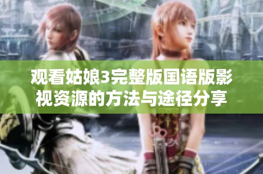 观看姑娘3完整版国语版影视资源的方法与途径分享