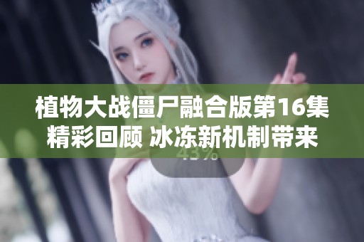 植物大战僵尸融合版第16集精彩回顾 冰冻新机制带来的战斗挑战