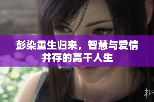 彭染重生归来，智慧与爱情并存的高干人生